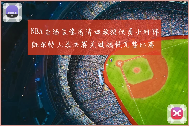 NBA全场录像高清回放提供勇士对阵凯尔特人总决赛关键战役完整比赛视频