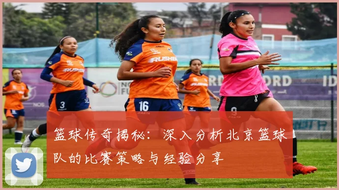 篮球传奇揭秘:深入分析北京篮球队的比赛策略与经验分享