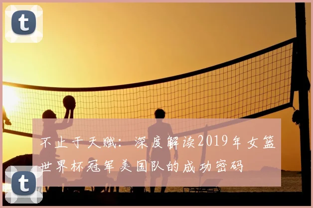 不止于天赋:深度解读2019年女篮世界杯冠军美国队的成功密码