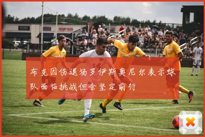 布克因伤退场罗伊斯奥尼尔表示球队面临挑战但会坚定前行