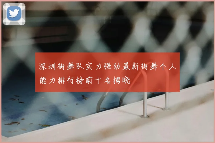 深圳街舞队实力强劲最新街舞个人能力排行榜前十名揭晓