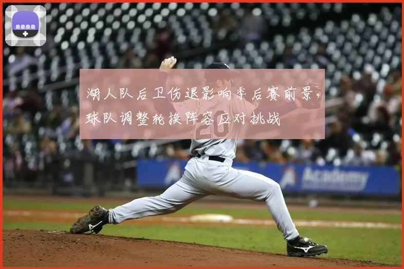 湖人队后卫伤退影响季后赛前景,球队调整轮换阵容应对挑战