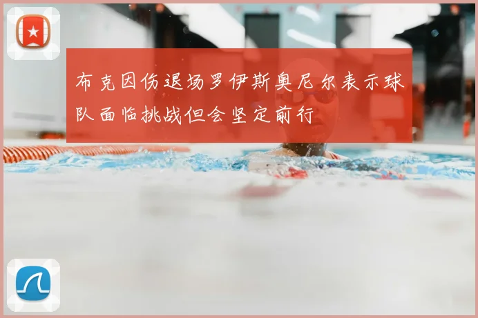 布克因伤退场罗伊斯奥尼尔表示球队面临挑战但会坚定前行