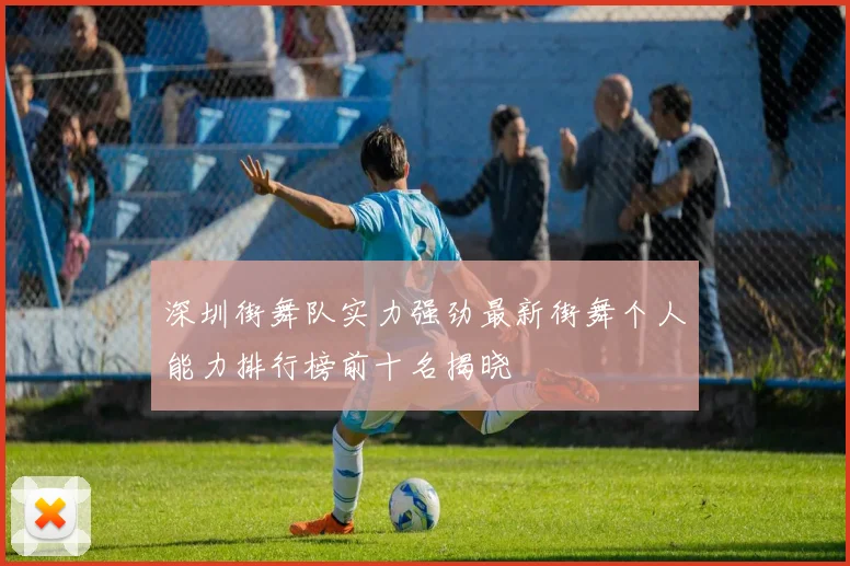 深圳街舞队实力强劲最新街舞个人能力排行榜前十名揭晓