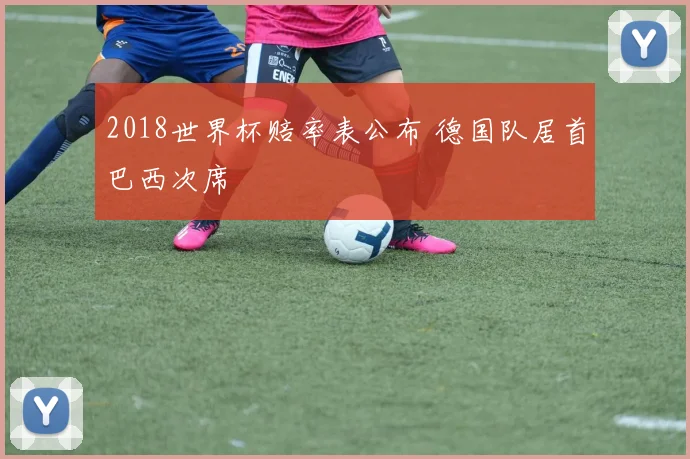 2018世界杯赔率表公布 德国队居首巴西次席