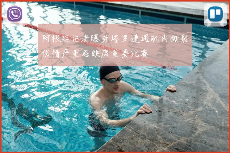 阿根廷记者曝劳塔罗遭遇肌肉撕裂伤情严重恐缺席重要比赛