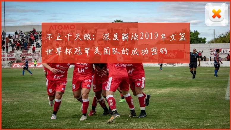 不止于天赋:深度解读2019年女篮世界杯冠军美国队的成功密码