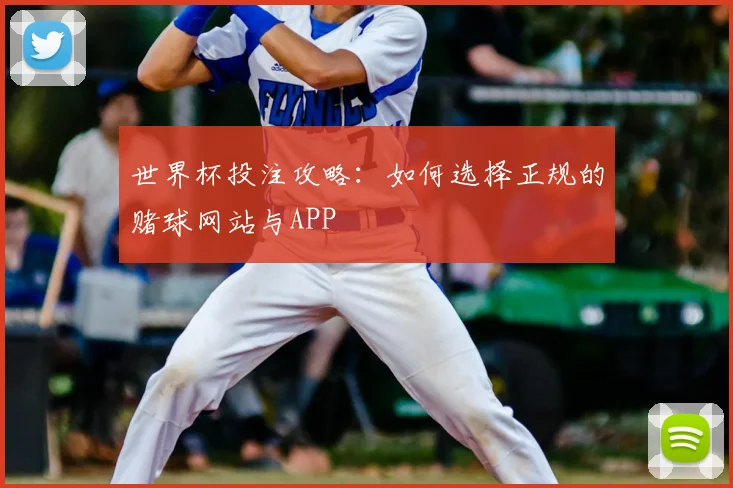 世界杯投注攻略：如何选择正规的赌球网站与APP