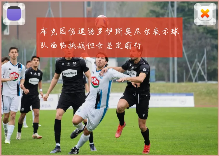 布克因伤退场罗伊斯奥尼尔表示球队面临挑战但会坚定前行