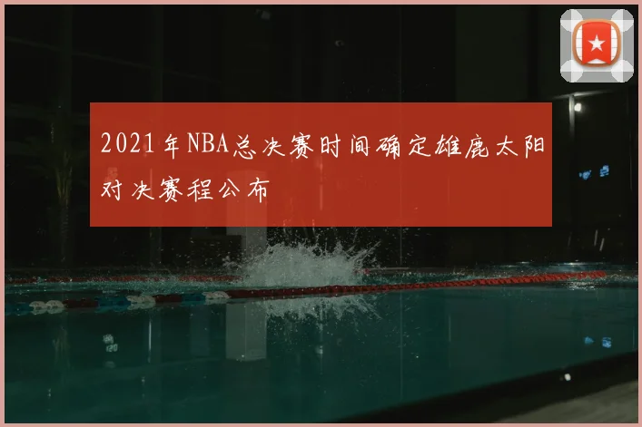 2021年NBA总决赛时间确定雄鹿太阳对决赛程公布