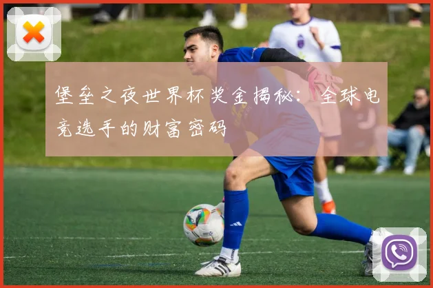 堡垒之夜世界杯奖金揭秘：全球电竞选手的财富密码