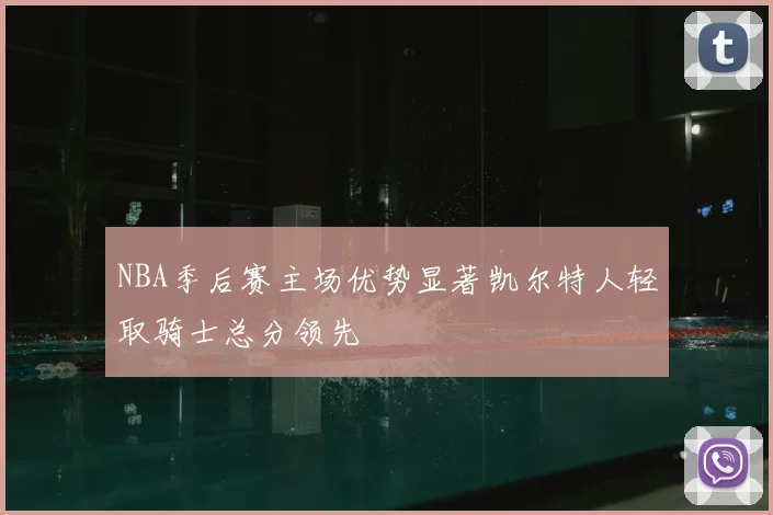 NBA季后赛主场优势显著凯尔特人轻取骑士总分领先