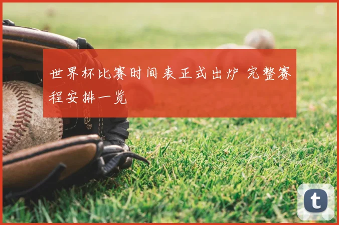 世界杯比赛时间表正式出炉 完整赛程安排一览