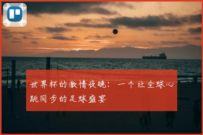 世界杯的激情夜晚:一个让全球心跳同步的足球盛宴