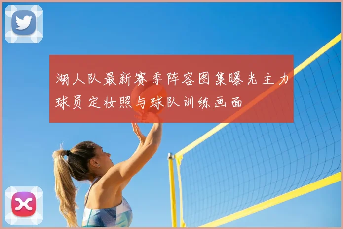 湖人队最新赛季阵容图集曝光主力球员定妆照与球队训练画面