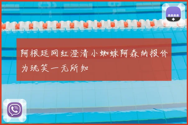 阿根廷网红澄清小蜘蛛阿森纳报价为玩笑一无所知