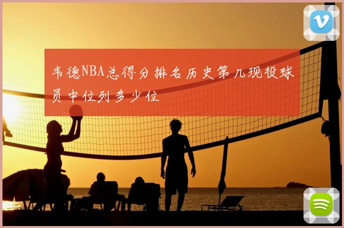 韦德NBA总得分排名历史第几现役球员中位列多少位