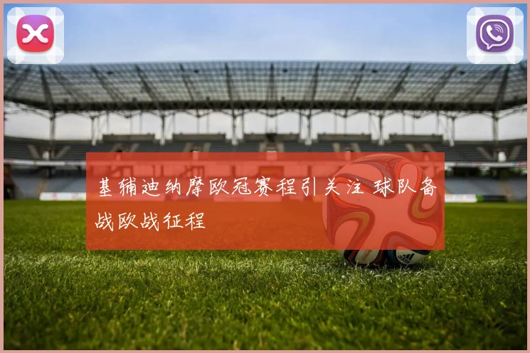 基辅迪纳摩欧冠赛程引关注 球队备战欧战征程