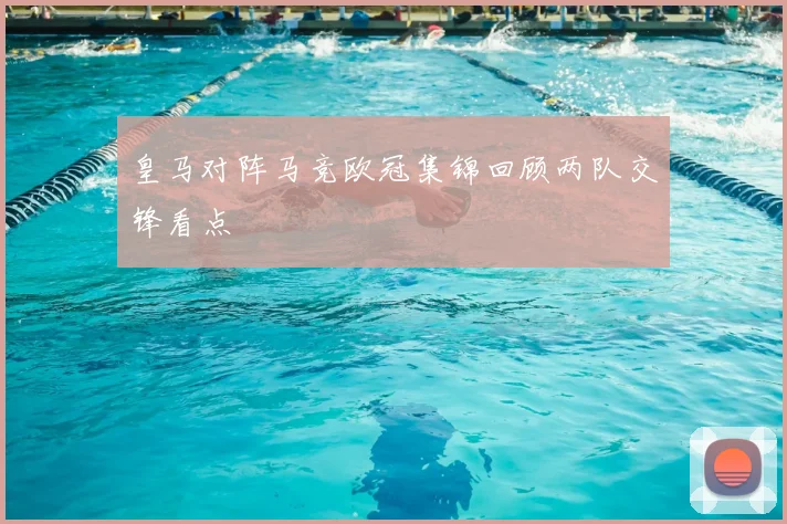 皇马对阵马竞欧冠集锦回顾两队交锋看点