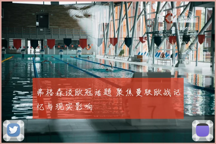 弗格森谈欧冠话题 聚焦曼联欧战记忆与现实影响