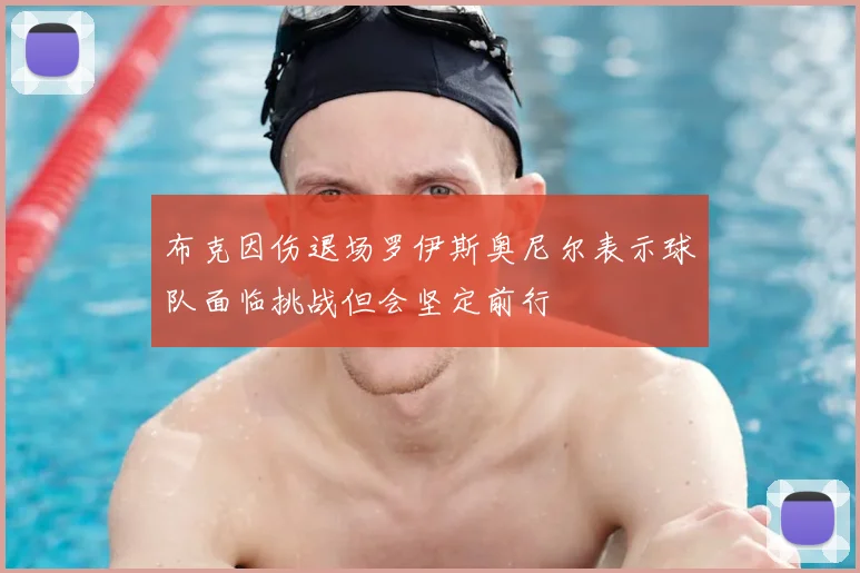 布克因伤退场罗伊斯奥尼尔表示球队面临挑战但会坚定前行