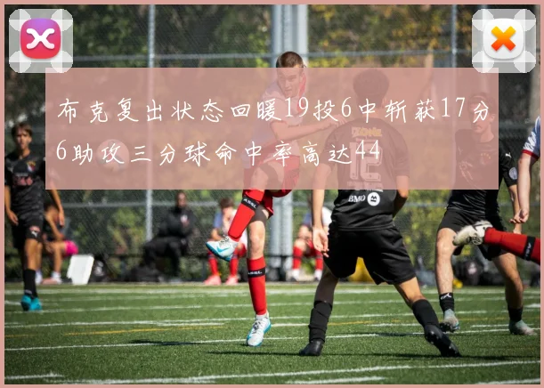 布克复出状态回暖19投6中斩获17分6助攻三分球命中率高达44