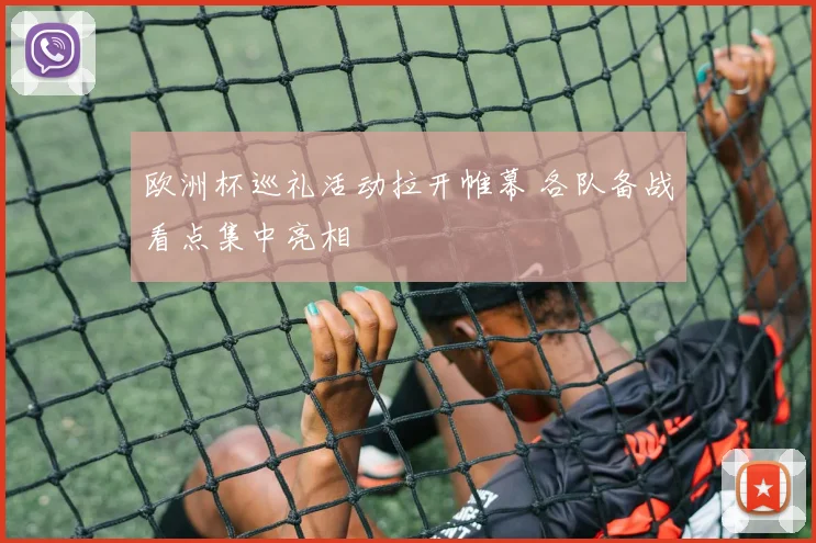 欧洲杯巡礼活动拉开帷幕 各队备战看点集中亮相