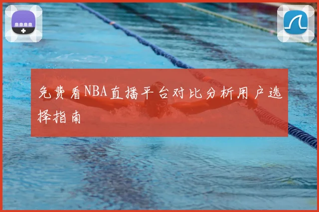 免费看NBA直播平台对比分析用户选择指南