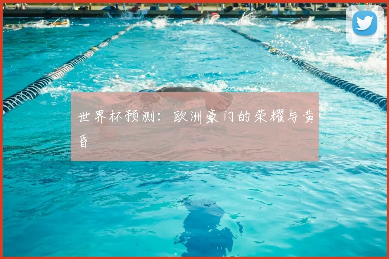 世界杯预测:欧洲豪门的荣耀与黄昏