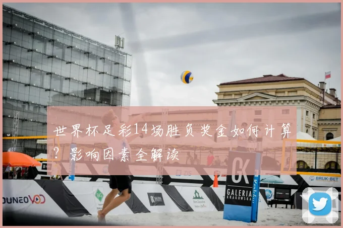 世界杯足彩14场胜负奖金如何计算？影响因素全解读
