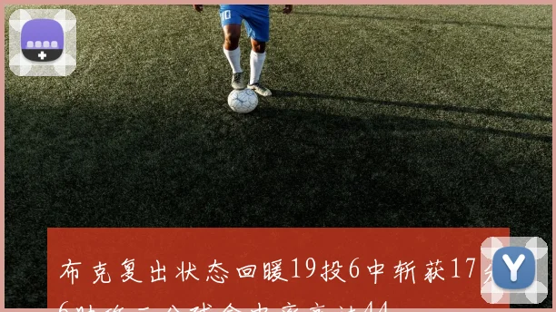 布克复出状态回暖19投6中斩获17分6助攻三分球命中率高达44