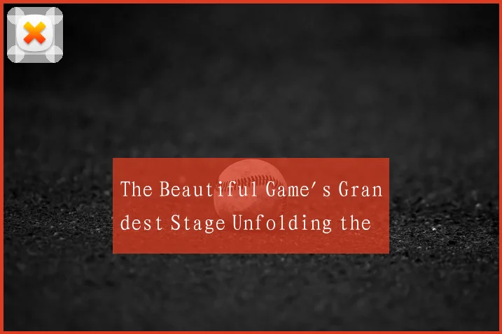The Beautiful Game's Grandest Stage Unfolding the